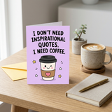 I Don't Need Inspirational Quotes I Need Coffee Open Greeting Card