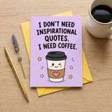 I Don't Need Inspirational Quotes I Need Coffee Open Greeting Card
